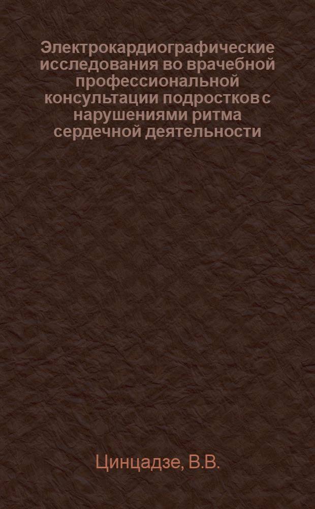 Электрокардиографические исследования во врачебной профессиональной консультации подростков с нарушениями ритма сердечной деятельности : Информ.-метод. письмо для врачей электрокардиогр. кабинетов, врачей, обслуживающих подростков и осуществляющих контроль за лицами, занимающимися физкультурой и спортом