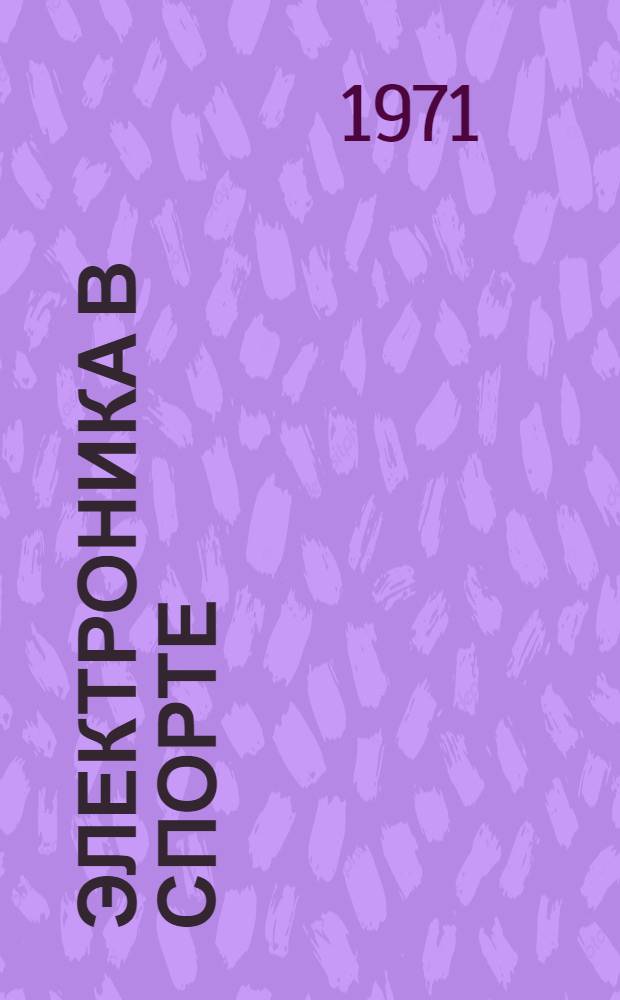 Электроника в спорте : тезисы докладов секции спортивной электроники на XXVI научно-технической конференции. 12-23 апреля 1971 г.)