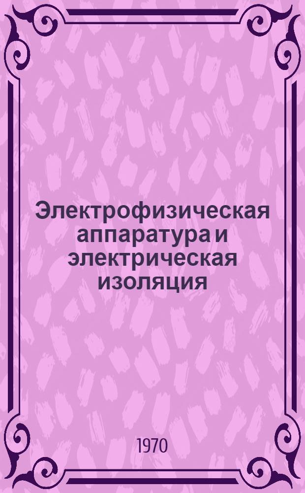 Электрофизическая аппаратура и электрическая изоляция : Сборник докладов Межвузовской науч.-техн. конференции по вопросам создания и методам испытания высоковольтной электрофиз. аппаратуры. г. Томск, 1967