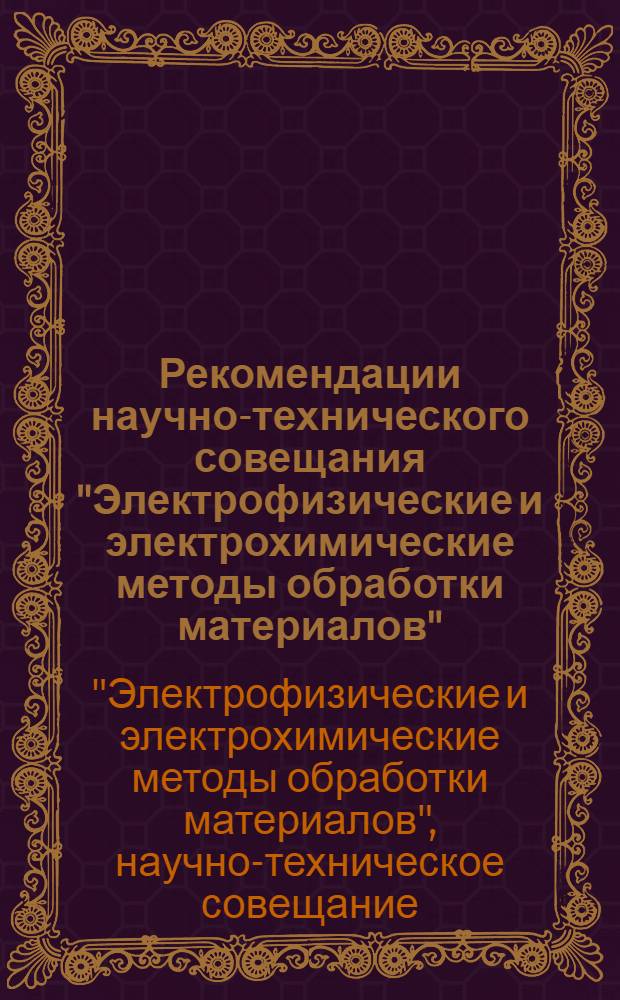 Рекомендации научно-технического совещания "Электрофизические и электрохимические методы обработки материалов". [23-25 декабря 1968 г.]