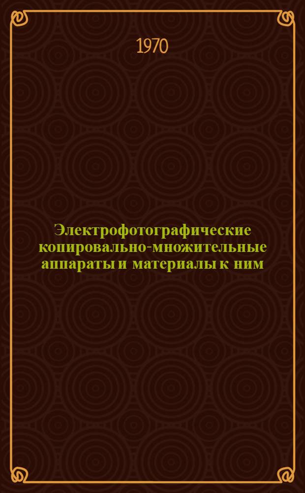 Электрофотографические копировально-множительные аппараты и материалы к ним : Расшир. тезисы докладов совещания. 14-15 окт. 1970 г