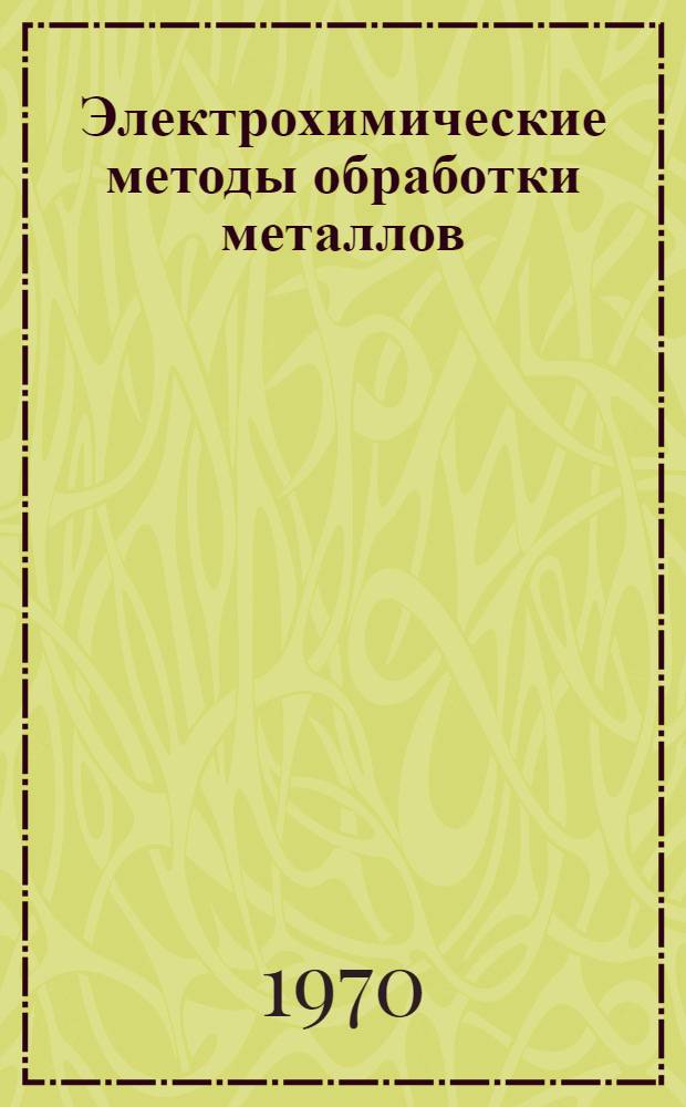 Электрохимические методы обработки металлов : Сборник статей