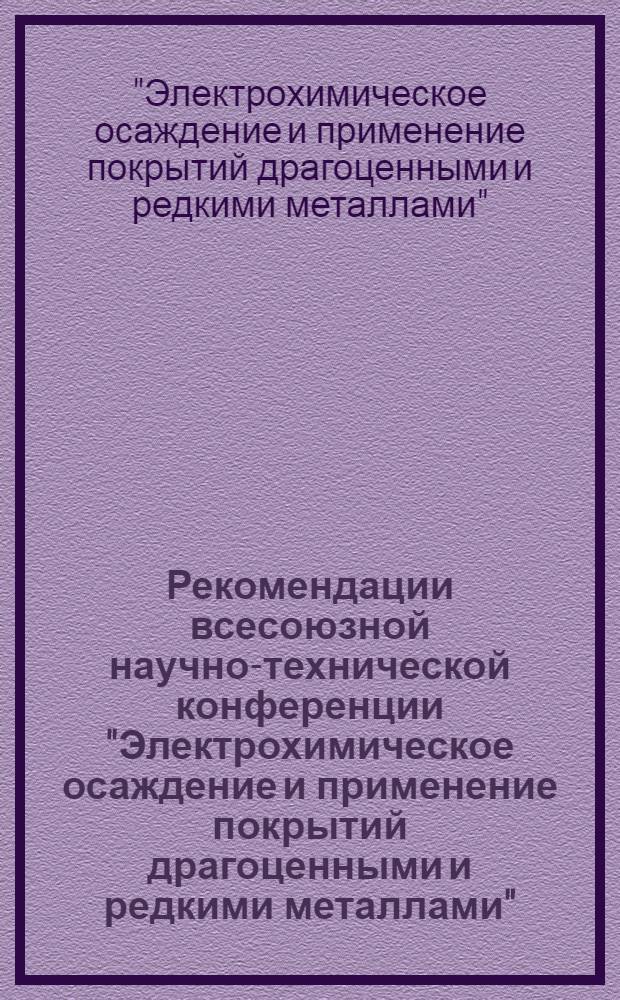 Рекомендации всесоюзной научно-технической конференции "Электрохимическое осаждение и применение покрытий драгоценными и редкими металлами". (24-26 октября 1972 г.) Харьков