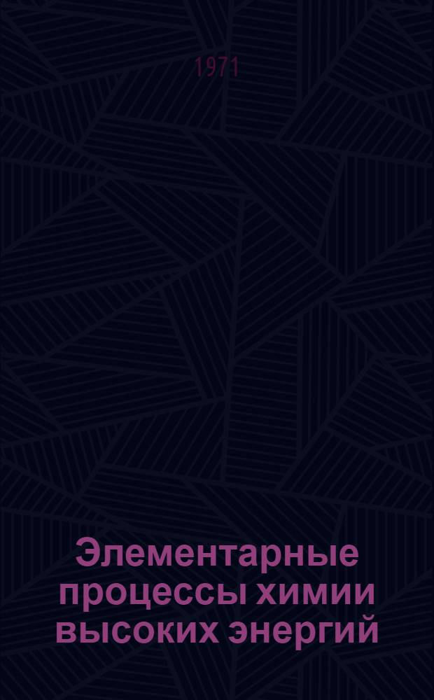 Элементарные процессы химии высоких энергий : Тезисы докл. 2-го всесоюз. совещ. 7-11 июня 1971 г