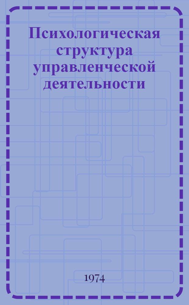 Психологическая структура управленческой деятельности : (Учеб. пособие)