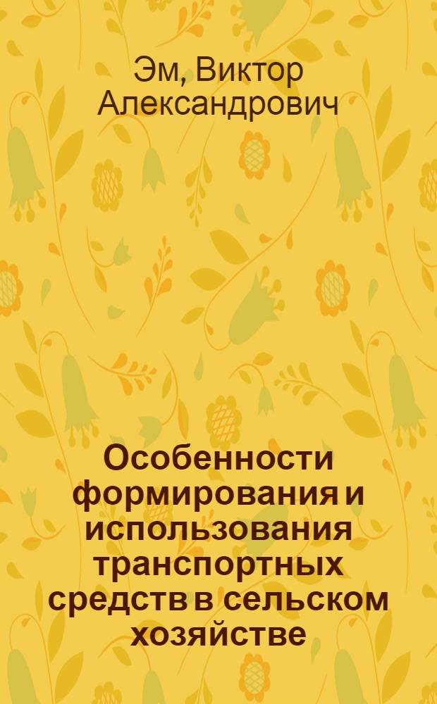 Особенности формирования и использования транспортных средств в сельском хозяйстве : (Лекция для студентов экон. фак. и слушателей фак. повышения квалификации)