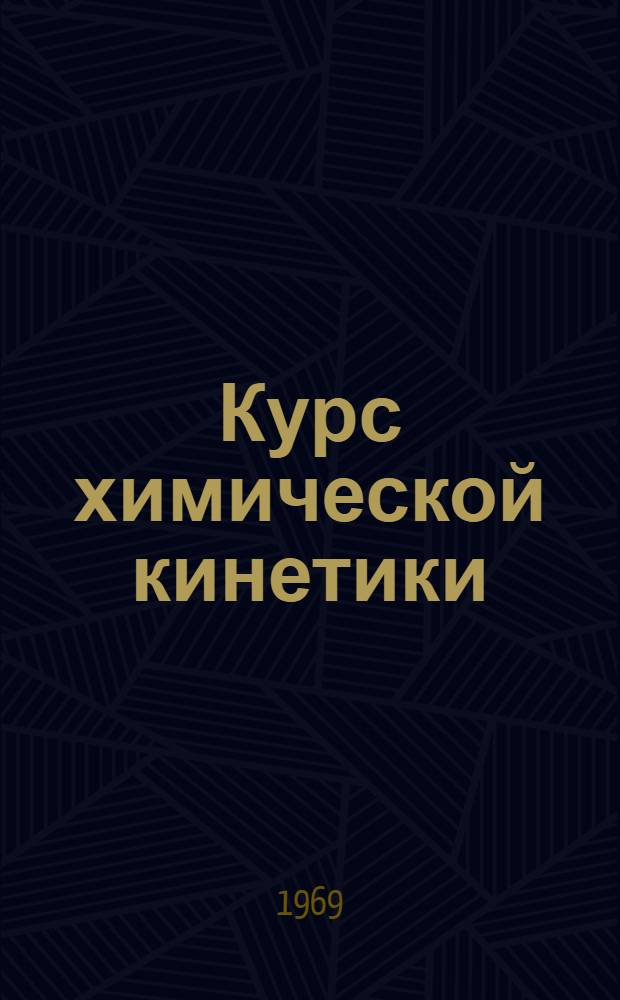 Курс химической кинетики : (Гомогенные реакции) : Для хим.-технол. вузов