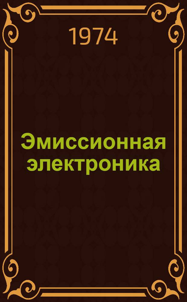 Эмиссионная электроника : Материалы Второго семинара по проблемам работы выхода электронов и адсорбции на металлах в зависимости от кристаллогр. направлений. 15-20 сент. 1971 г.