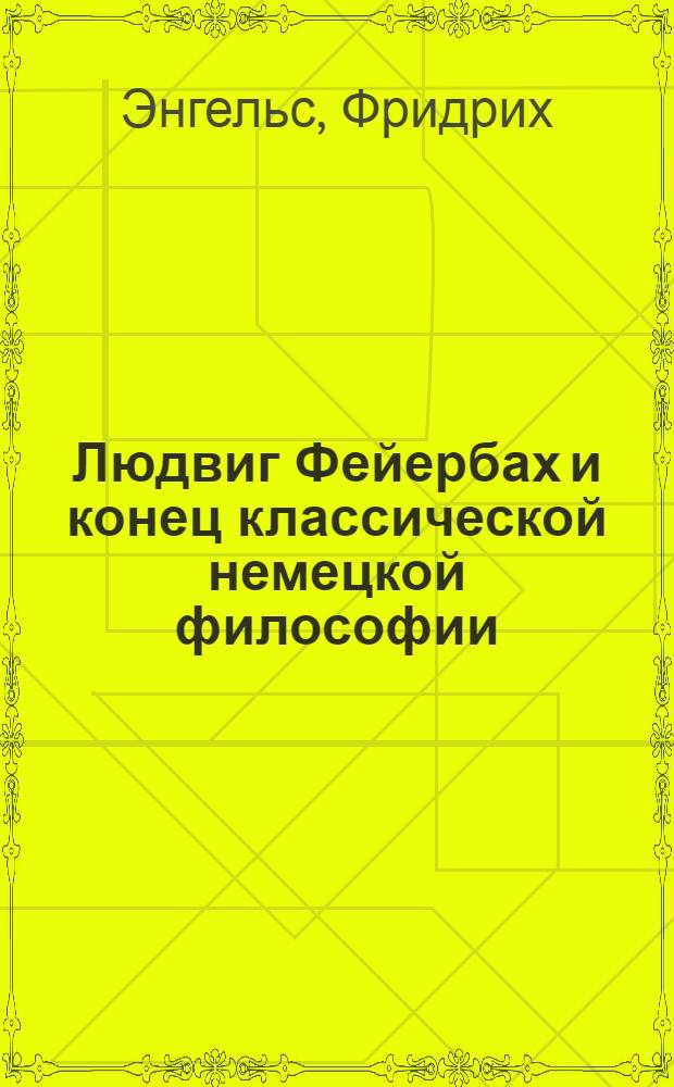 Людвиг Фейербах и конец классической немецкой философии : С прил.: К. Маркс. Тезисы о Фейербахе