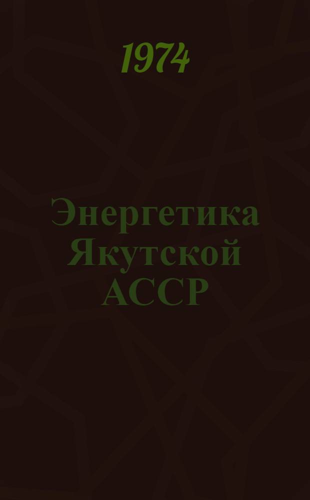 Энергетика Якутской АССР : Материалы науч. сессии, посвящ. 50-летию Якут. АССР и 25-летию Якут. филиала СО АН СССР