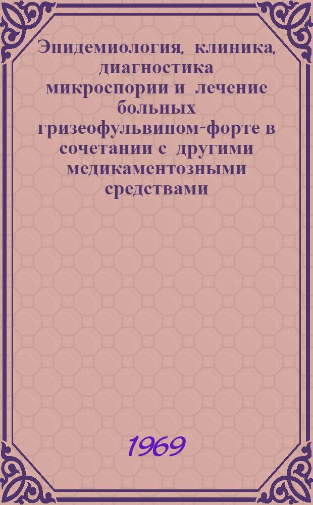 Эпидемиология, клиника, диагностика микроспории и лечение больных гризеофульвином-форте в сочетании с другими медикаментозными средствами : (Метод. письмо)