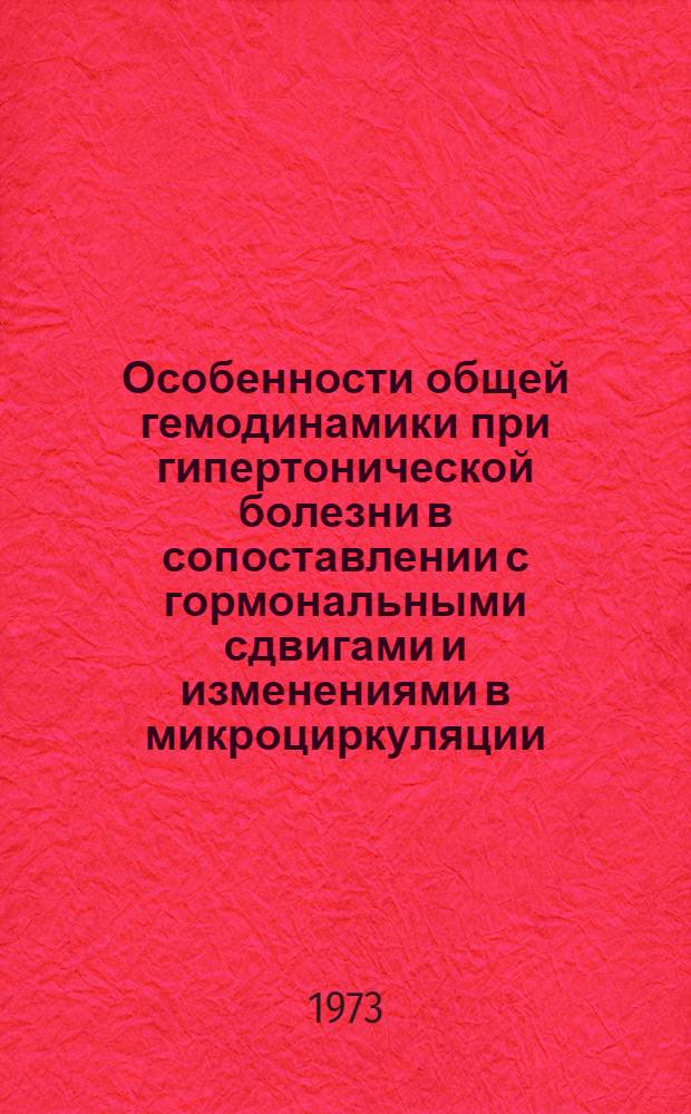 Особенности общей гемодинамики при гипертонической болезни в сопоставлении с гормональными сдвигами и изменениями в микроциркуляции : Автореф. дис. на соиск. учен. степени канд. мед. наук : (14.00.05)