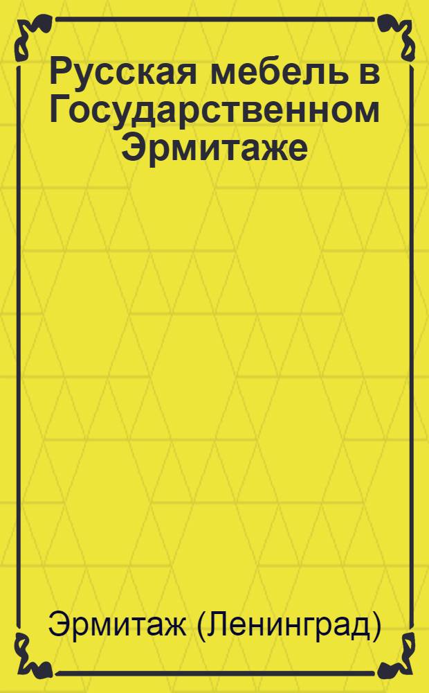 Русская мебель в Государственном Эрмитаже : Альбом