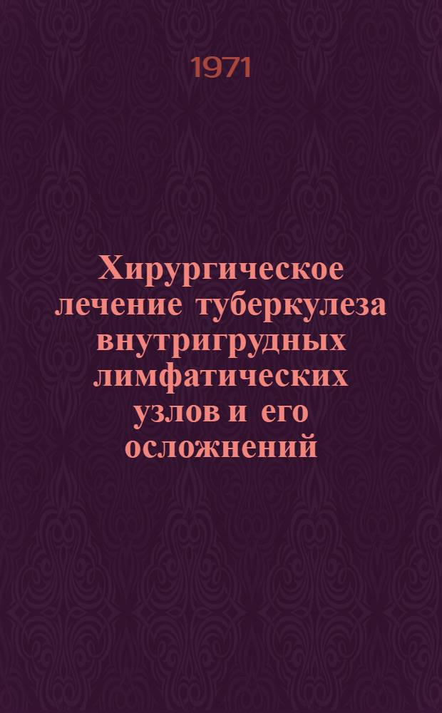 Хирургическое лечение туберкулеза внутригрудных лимфатических узлов и его осложнений : (Клинико-эксперим. исследование) : Автореф. дис. на соискание учен. степени д-ра мед. наук : (777)