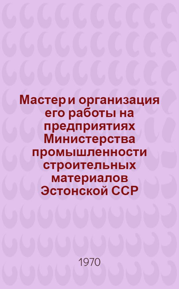 Мастер и организация его работы на предприятиях Министерства промышленности строительных материалов Эстонской ССР