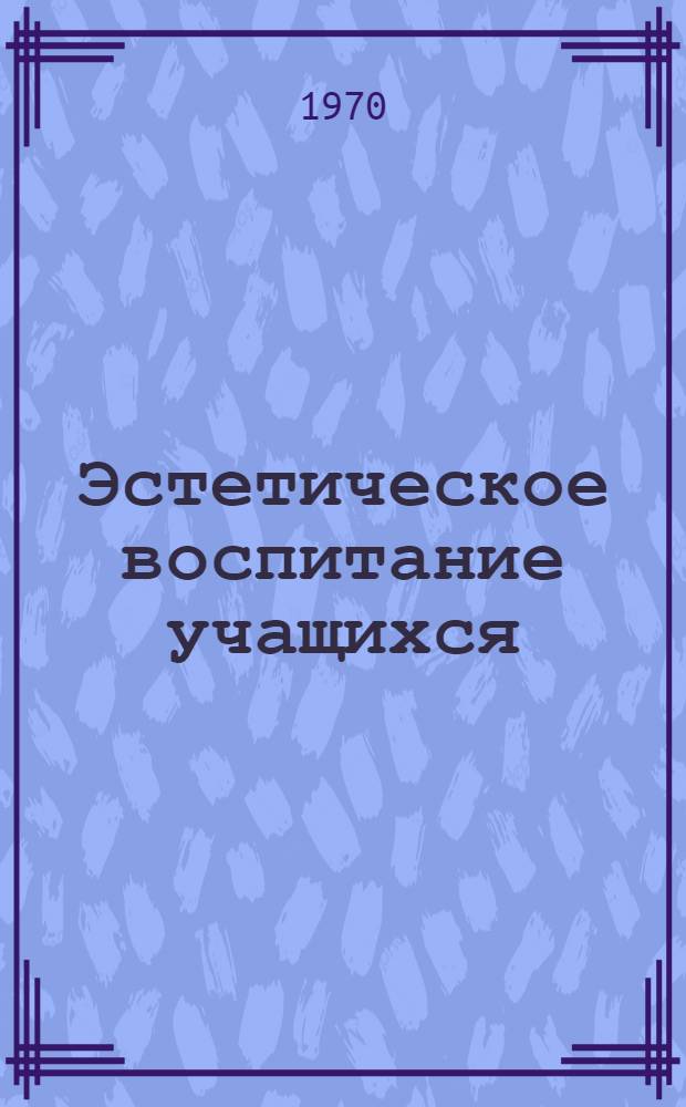 Эстетическое воспитание учащихся : Из опыта работы сред. школы № 38 и других школ г. Калинина : Материалы науч.-практ. конференции учителей школ Калининской обл