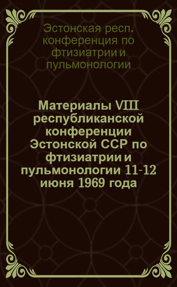 Материалы VIII республиканской конференции Эстонской ССР по фтизиатрии и пульмонологии 11-12 июня 1969 года