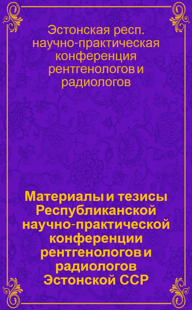Материалы и тезисы Республиканской научно-практической конференции рентгенологов и радиологов Эстонской ССР, посвященной 100-летию со дня рождения В.И. Ленина. 20-22 ноября 1969 г.