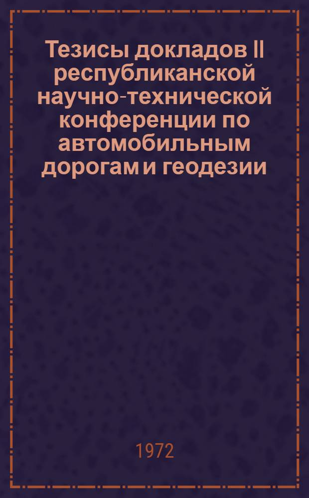 Тезисы докладов II республиканской научно-технической конференции по автомобильным дорогам и геодезии