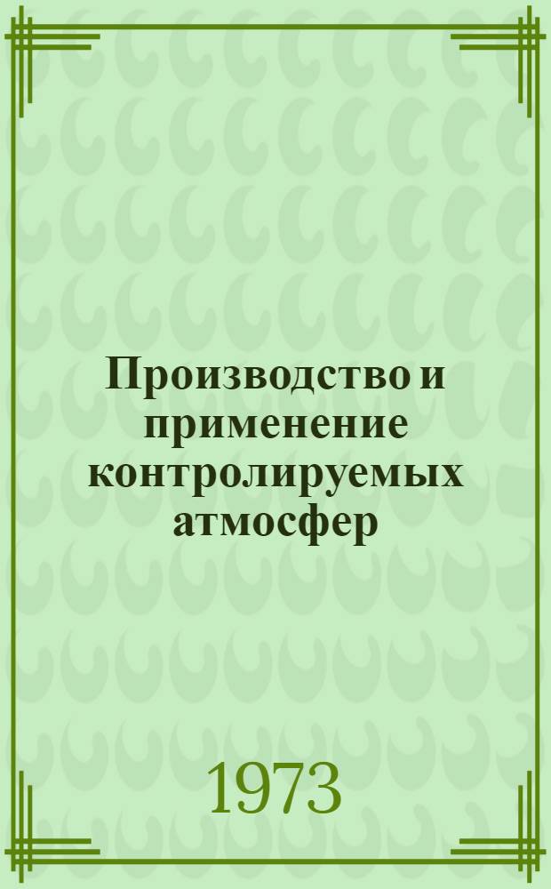 Производство и применение контролируемых атмосфер : (При терм. обраб. стали)
