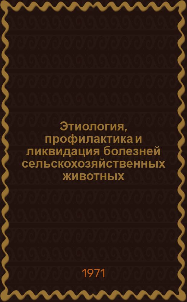 Этиология, профилактика и ликвидация болезней сельскохозяйственных животных : Сборник статей