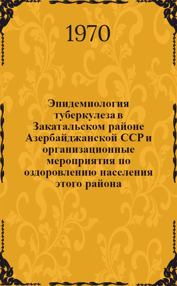 Эпидемиология туберкулеза в Закатальском районе Азербайджанской ССР и организационные мероприятия по оздоровлению населения этого района : Автореф. дис. на соискание учен. степени канд. мед. наук : (776)