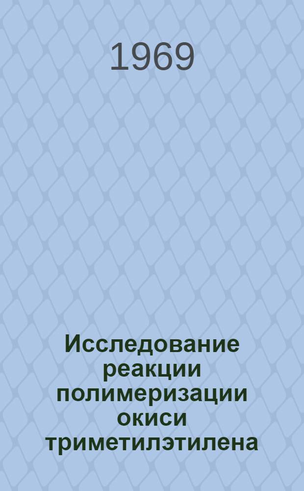 Исследование реакции полимеризации окиси триметилэтилена : Автореф. дис. на соискание учен. степени канд. хим. наук : (072)
