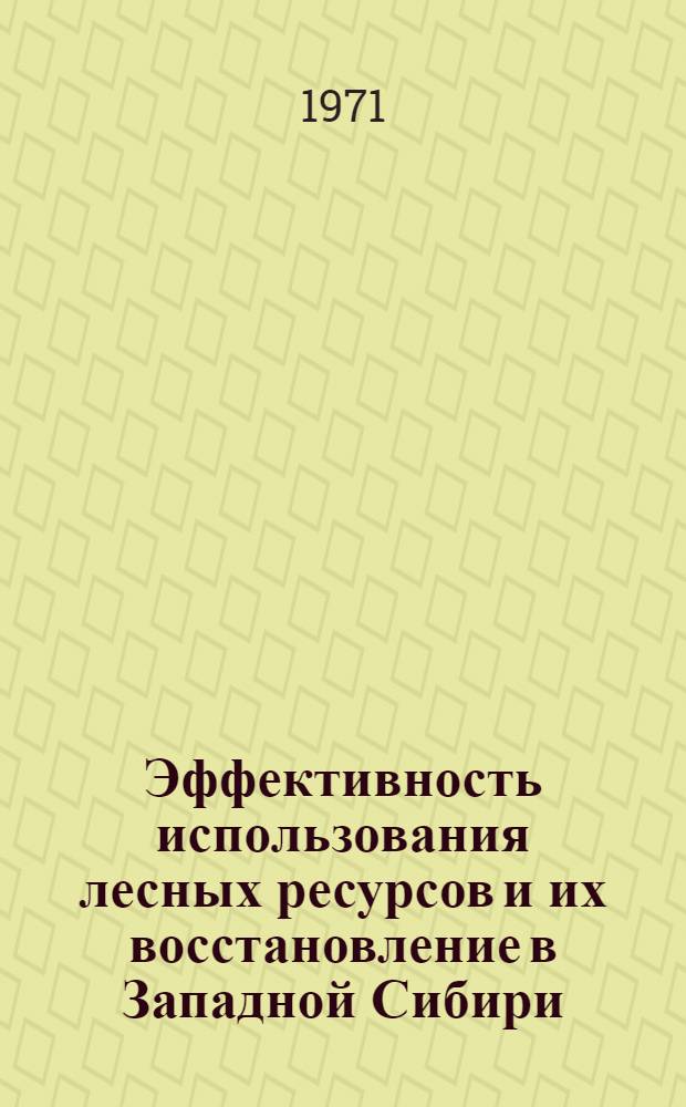 Эффективность использования лесных ресурсов и их восстановление в Западной Сибири : (Тезисы Межобл. науч.-техн. конф. ученых и специалистов лесного хоз-ва)