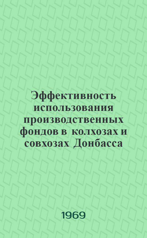 Эффективность использования производственных фондов в колхозах и совхозах Донбасса : Сборник статей