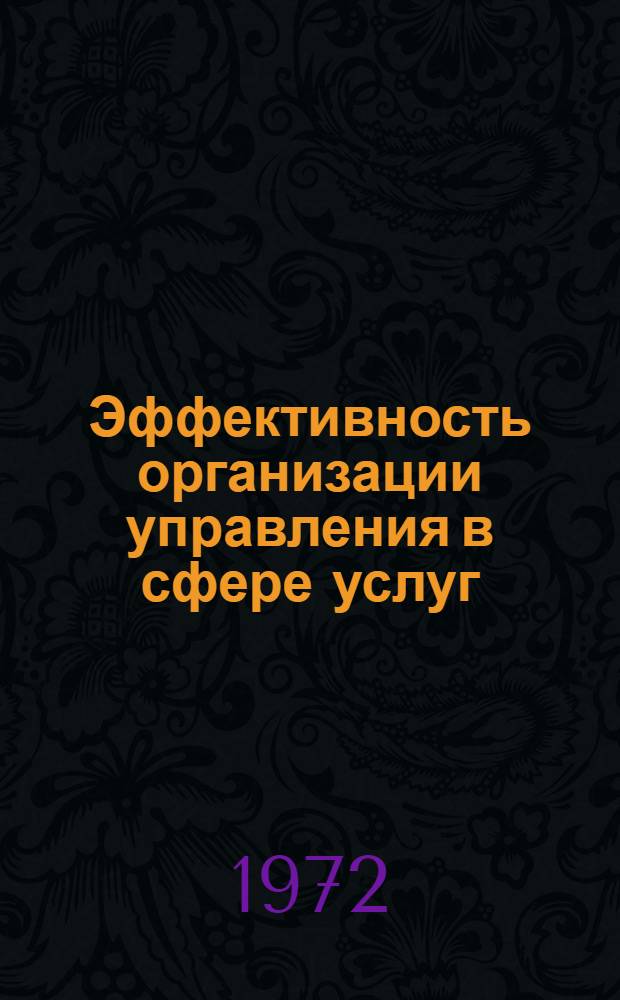 Эффективность организации управления в сфере услуг : Тезисы докл. к науч.-техн. семинару "Совершенствование организации и управления в сфере услуг". Окт. 1972 г