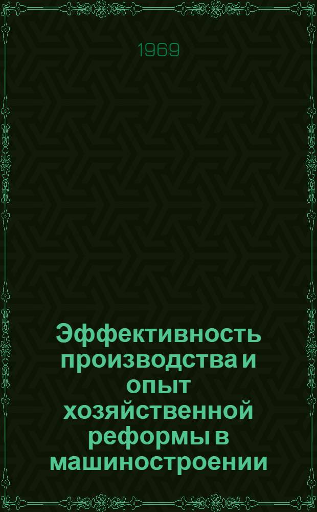 Эффективность производства и опыт хозяйственной реформы в машиностроении : (Темат. сборник)