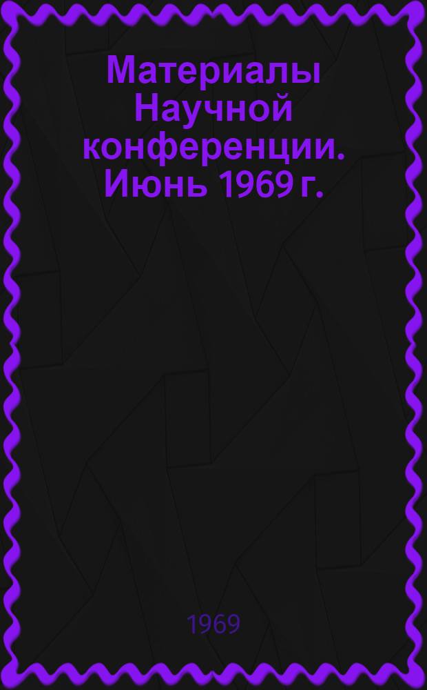 Материалы Научной конференции. Июнь 1969 г. : Вып. 1-