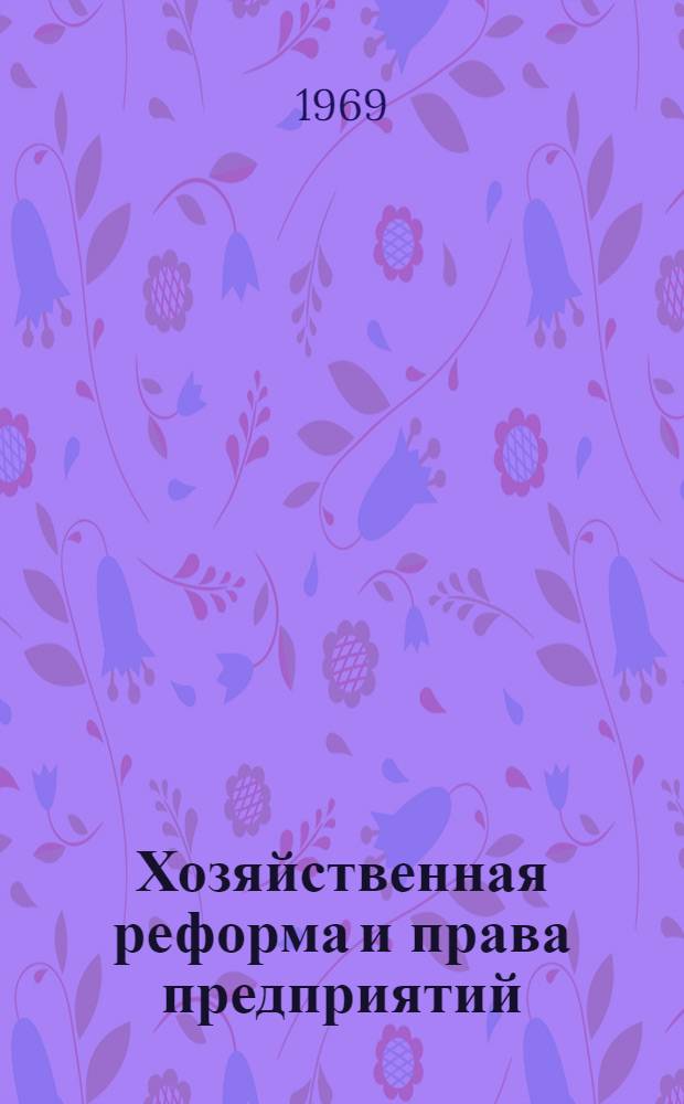 Хозяйственная реформа и права предприятий : (Сборник решений правительства СССР и правительства Каз. ССР, а также указаний ведомств. органов о хоз. реформе)