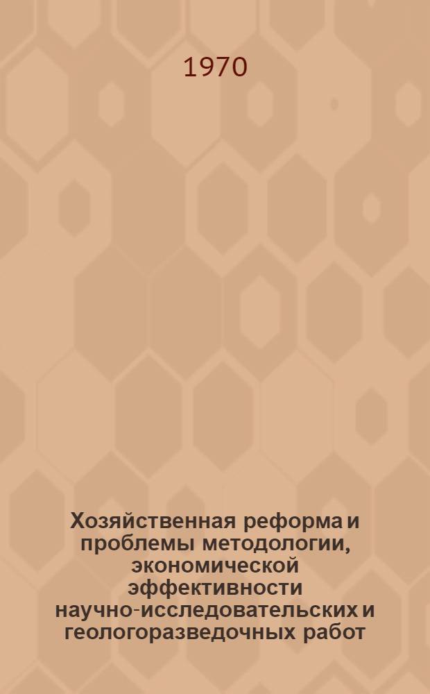 Хозяйственная реформа и проблемы методологии, экономической эффективности научно-исследовательских и геологоразведочных работ : (Нефть, газ и пресные воды в пустыне) [Сборник статей. Вып. 1