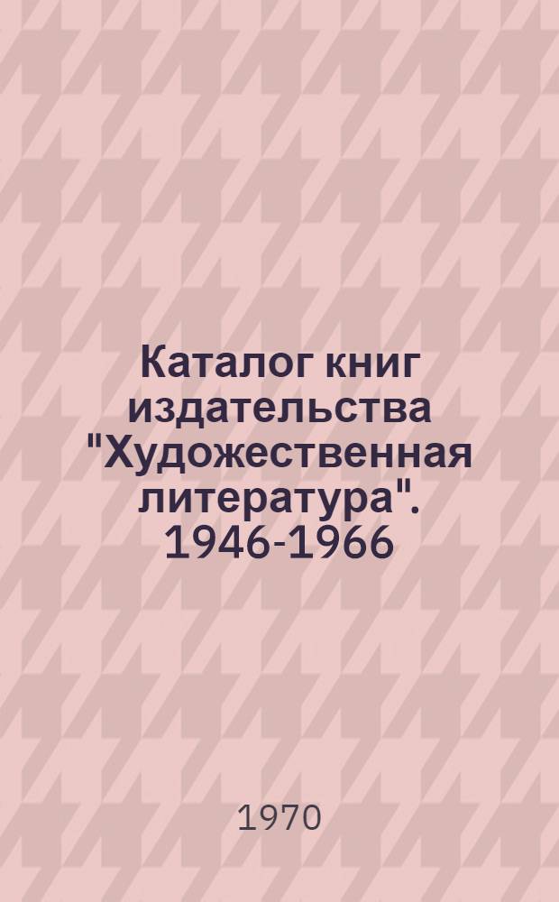 Каталог книг издательства "Художественная литература". 1946-1966 : Т. 1-2. Т. 1 : Русская классическая литература. Русская советская литература. Литература народов СССР. Иностранные литературы