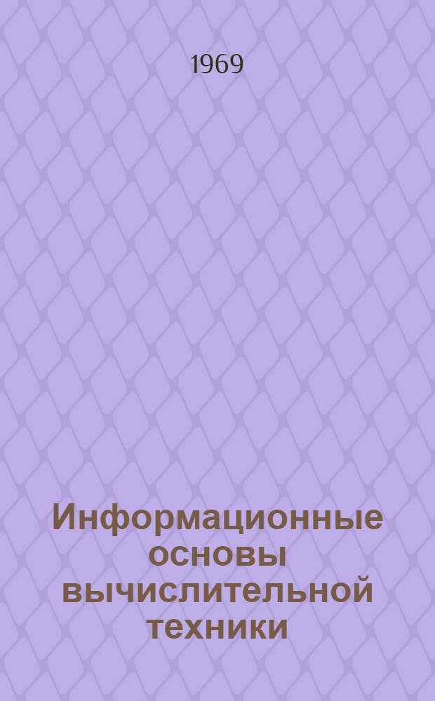 Информационные основы вычислительной техники : Учеб. пособие : Ч. 1-