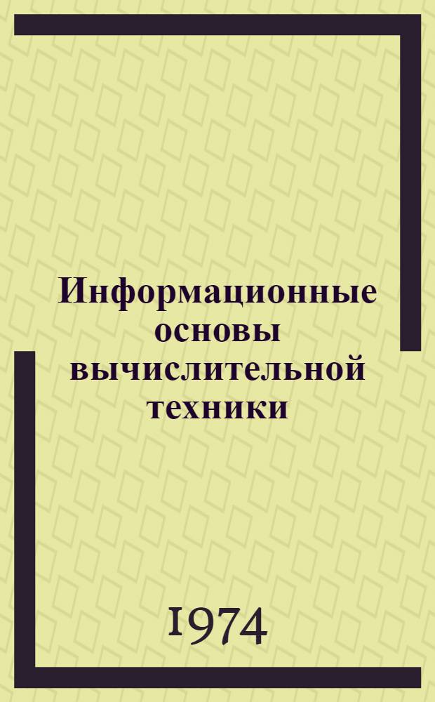 Информационные основы вычислительной техники : Учеб. пособие Ч. 1-. Ч. 4