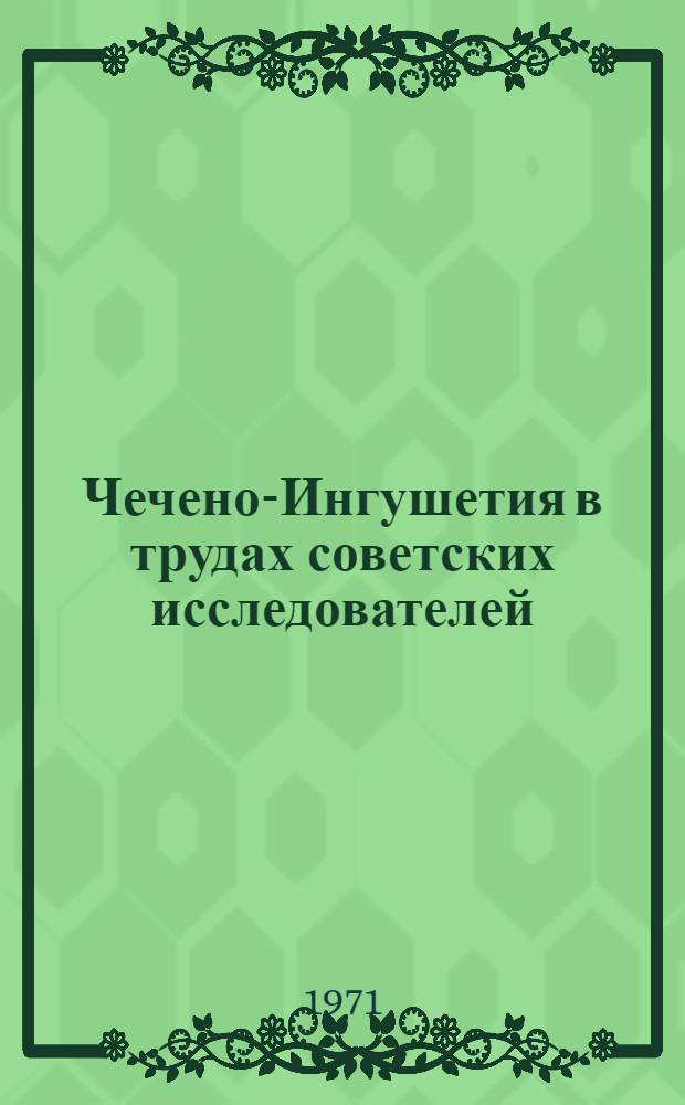 Чечено-Ингушетия в трудах советских исследователей : [Библиогр. указ В 2 вып.]. Вып. 1 : Гуманитарные науки