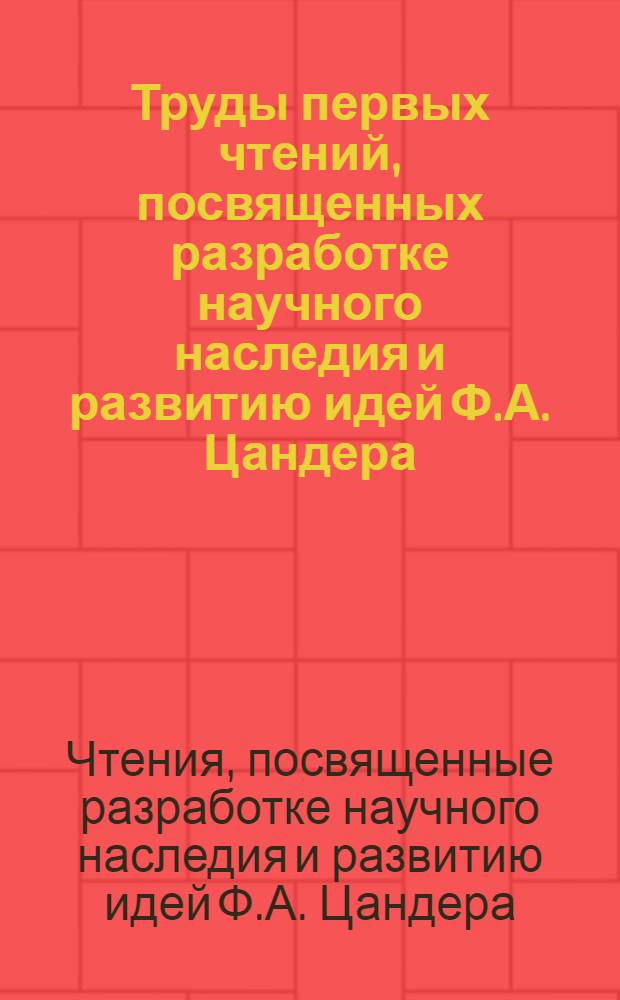 Труды первых чтений, посвященных разработке научного наследия и развитию идей Ф.А. Цандера