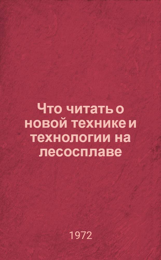 Что читать о новой технике и технологии на лесосплаве : Рек. обзор отеч. литературы... ...за 1969-1972 г. (1-е полугодие)