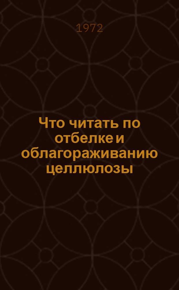 Что читать по отбелке и облагораживанию целлюлозы : Рек. обзор отеч. литературы... ... за 1968-1971 гг.