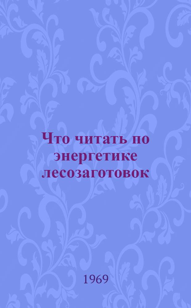 Что читать по энергетике лесозаготовок : Рек. обзор отеч. литературы... ... за 1964-1968 гг.