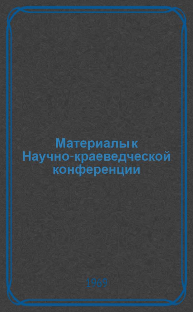 Материалы к Научно-краеведческой конференции : Вып. 1-. Вып. 1
