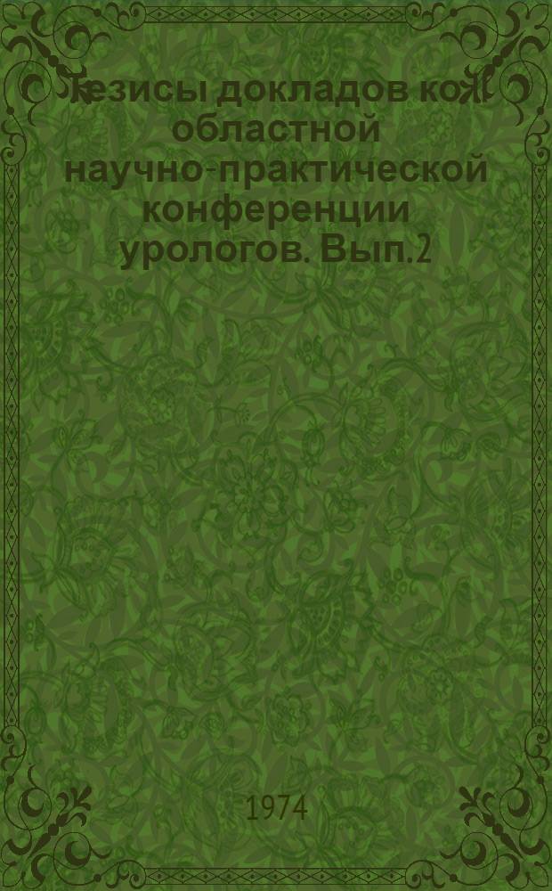 Тезисы докладов ко II областной научно-практической конференции урологов. Вып. 2