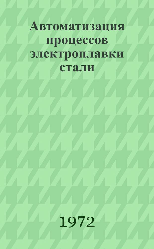 Автоматизация процессов электроплавки стали : [Учеб. пособие для металлург. специальностей вузов] Ч. 1-. Ч. 1