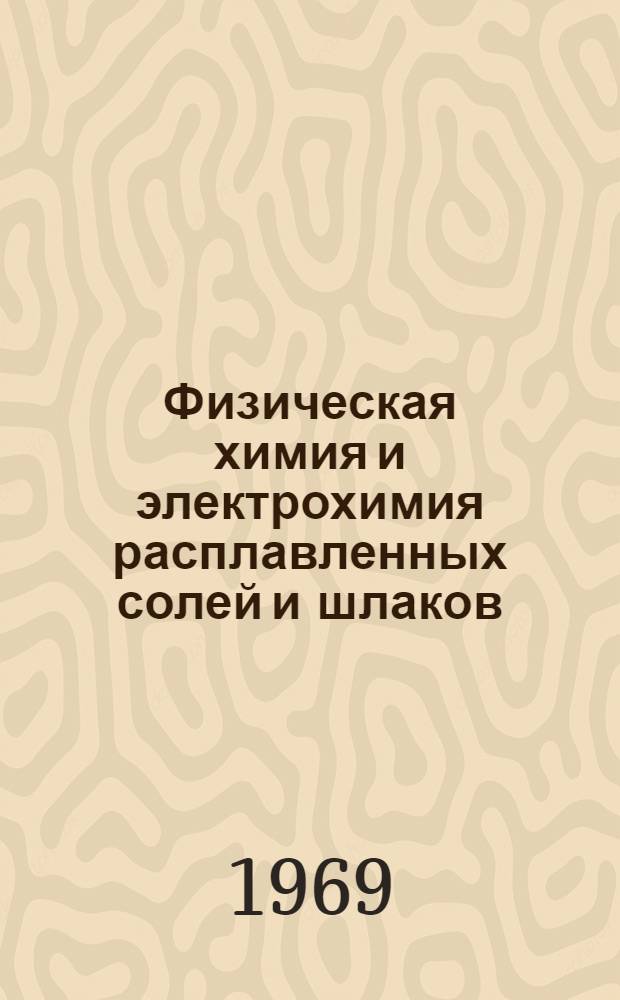 Физическая химия и электрохимия расплавленных солей и шлаков : Труды IV Всесоюз. совещания по физ. химии и электрохимии расплавл. солей и шлаков. Киев, окт. 1969 г. : Ч. 1-2