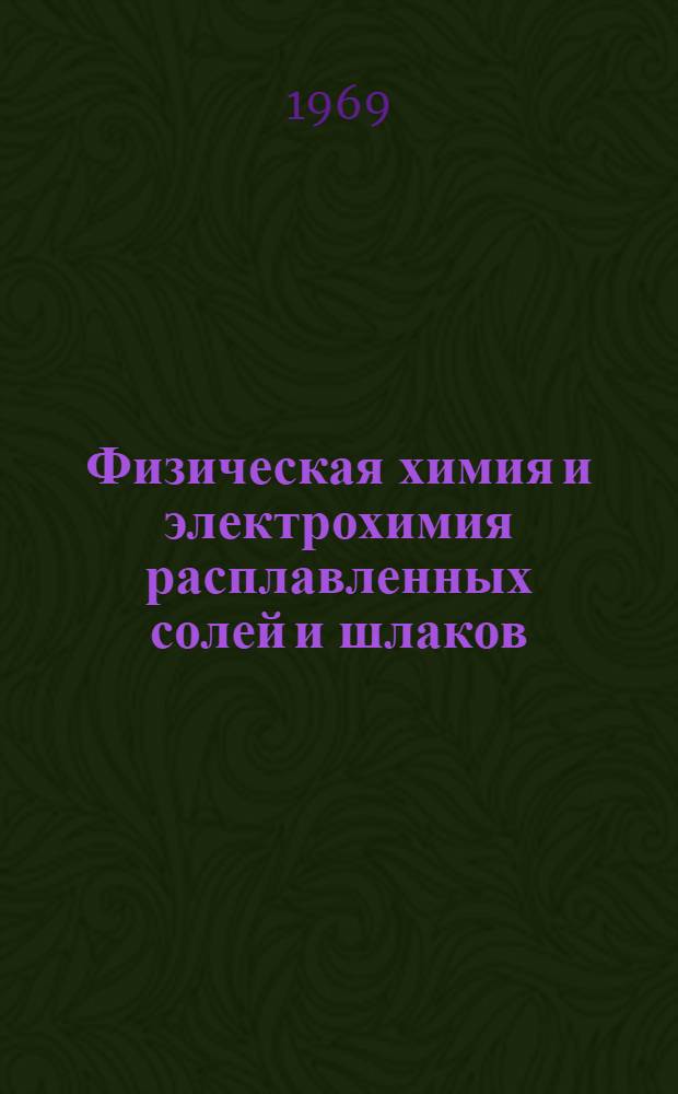 Физическая химия и электрохимия расплавленных солей и шлаков : Труды IV Всесоюз. совещания по физ. химии и электрохимии расплавл. солей и шлаков. Киев, окт. 1969 г. Ч. 1-2. Ч. 1 : Термодинамика и строение ионных расплавов