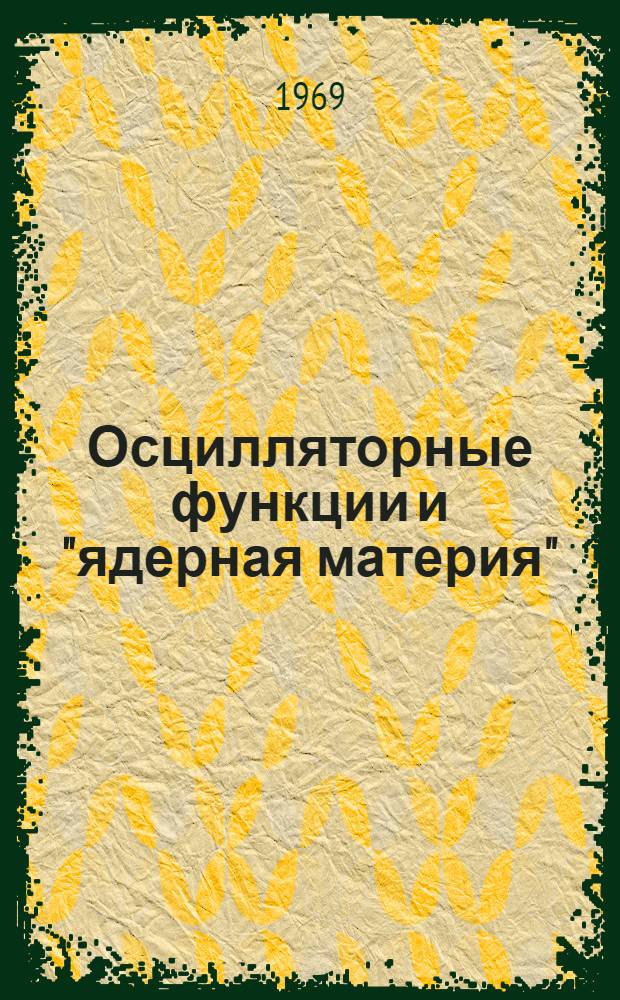 Осцилляторные функции и "ядерная материя" : [Ч. 1]. [Ч. 1]