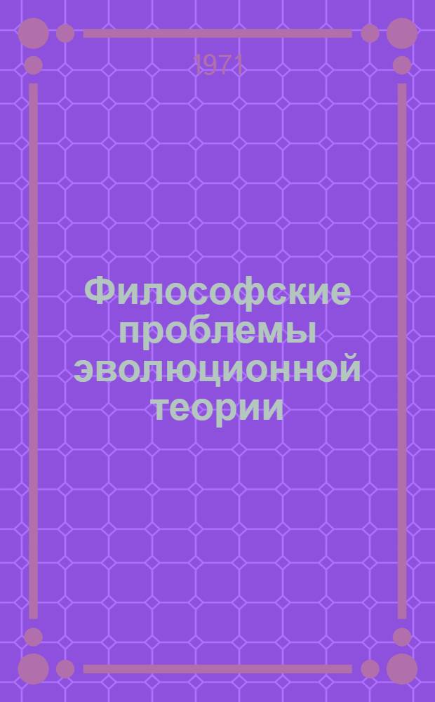 Философские проблемы эволюционной теории : (Материалы к симпозиуму)