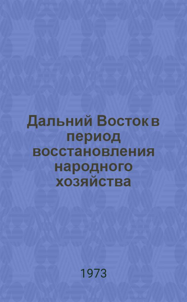 Дальний Восток в период восстановления народного хозяйства : Т. 1-. Т. 1
